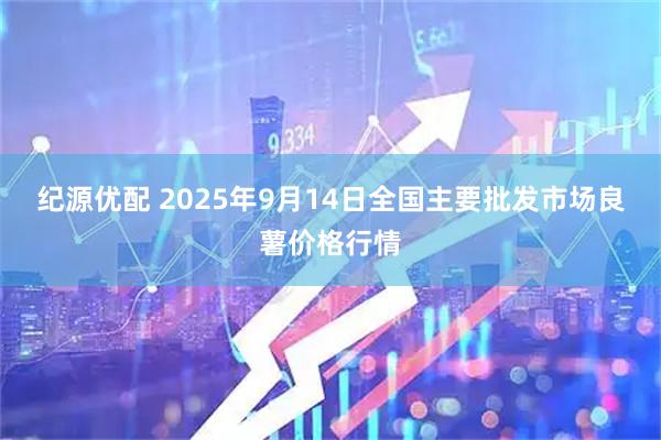 纪源优配 2025年9月14日全国主要批发市场良薯价格行情