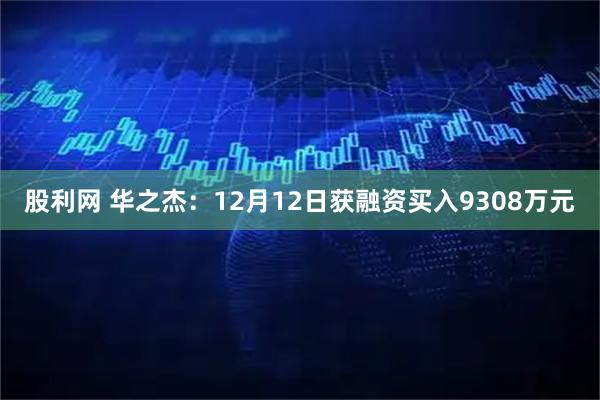 股利网 华之杰：12月12日获融资买入9308万元