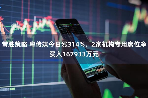 常胜策略 粤传媒今日涨314%,2家机构专用席位净买入167933万元