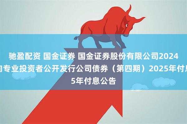 驰盈配资 国金证券 国金证券股份有限公司2024年面向专业投资者公开发行公司债券（第四期）2025年付息公告